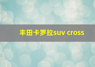 丰田卡罗拉suv cross